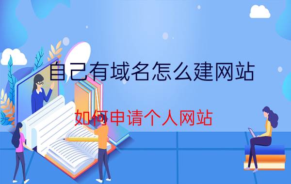 自己有域名怎么建网站 如何申请个人网站？